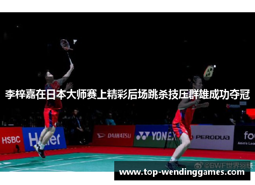 李梓嘉在日本大师赛上精彩后场跳杀技压群雄成功夺冠
